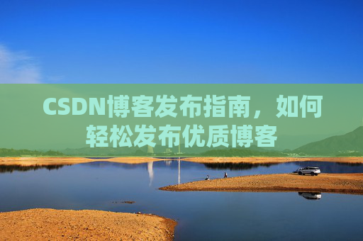 CSDN博客发布指南，如何轻松发布优质博客