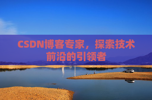 CSDN博客专家，探索技术前沿的引领者
